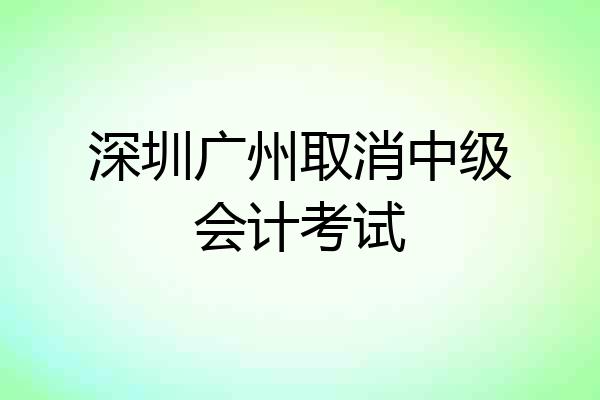 深圳广州取消中级会计考试