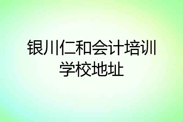 银川仁和会计培训学校地址