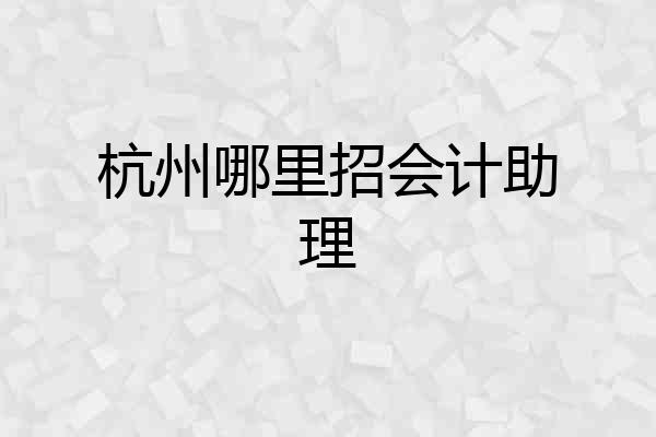 杭州哪里招会计助理