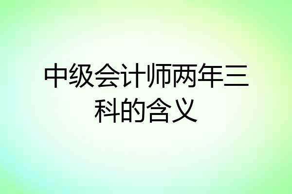 中级会计师两年三科的含义