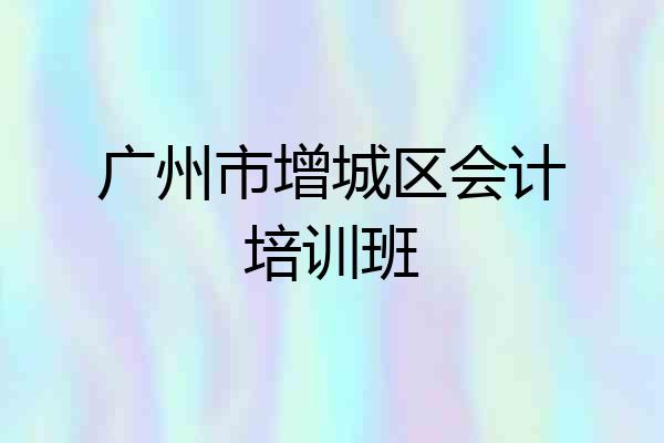 广州市增城区会计培训班