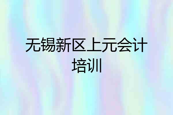 无锡新区上元会计培训