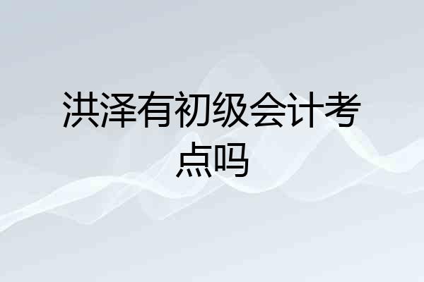 洪泽有初级会计考点吗