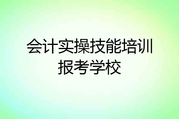 会计实操技能培训报考学校