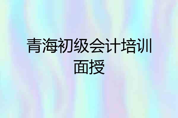 青海初级会计培训面授