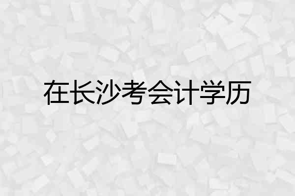 在长沙考会计学历