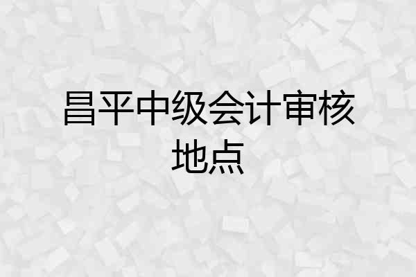 昌平中级会计审核地点