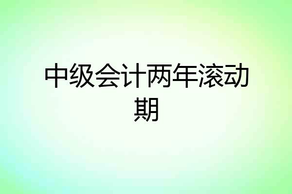 中级会计两年滚动期