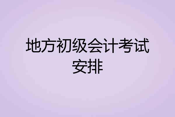 地方初级会计考试安排
