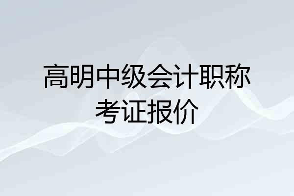 高明中级会计职称考证报价