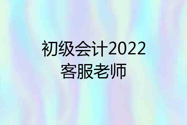 初级会计2022客服老师