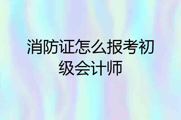 消防证怎么报考初级会计师