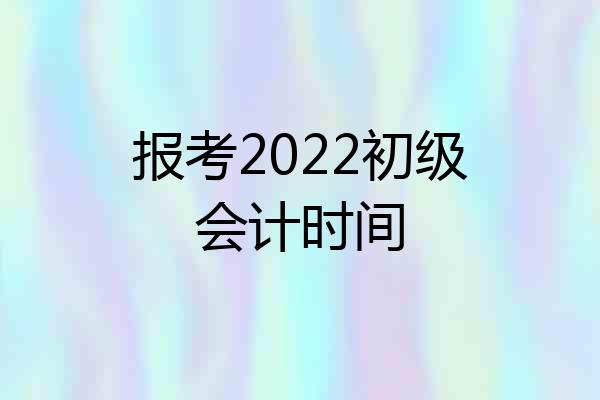 报考2022初级会计时间