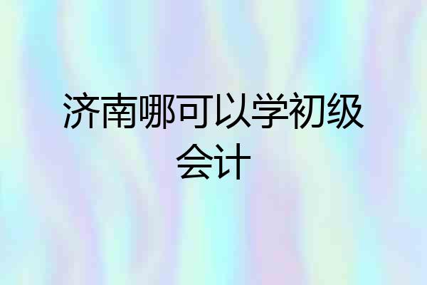 济南哪可以学初级会计