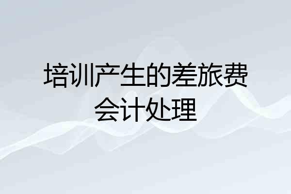 培训产生的差旅费会计处理