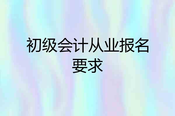 初级会计从业报名要求