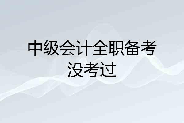中级会计全职备考没考过