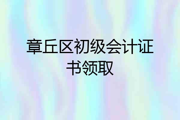 章丘区初级会计证书领取