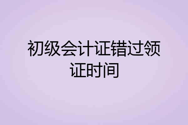 初级会计证错过领证时间
