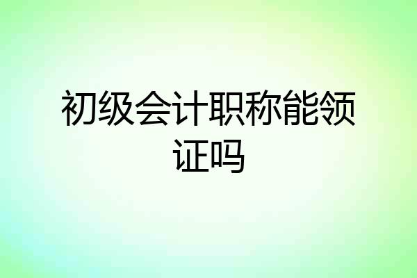 初级会计职称能领证吗