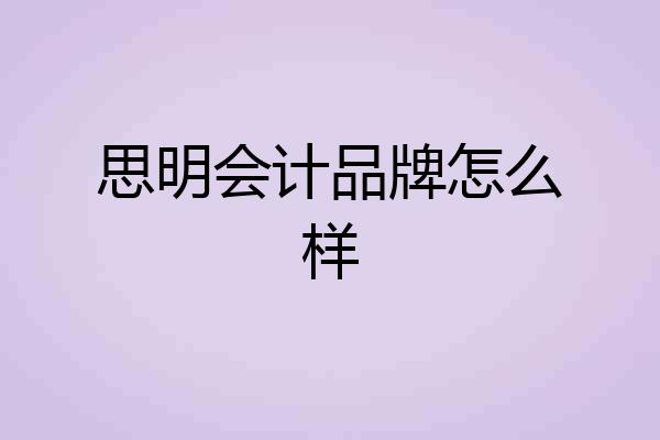 思明会计品牌怎么样