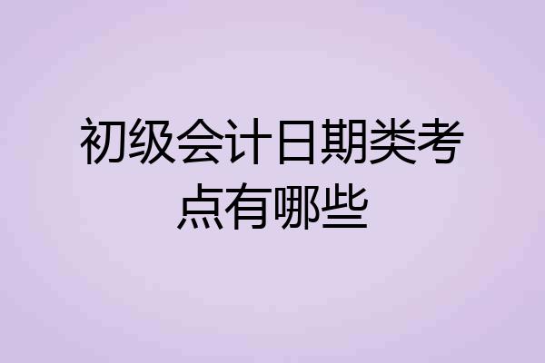 初级会计日期类考点有哪些