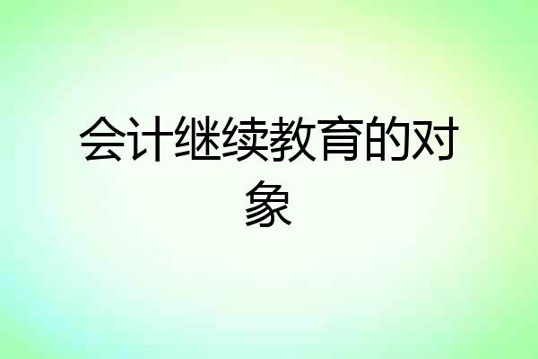 会计继续教育的对象