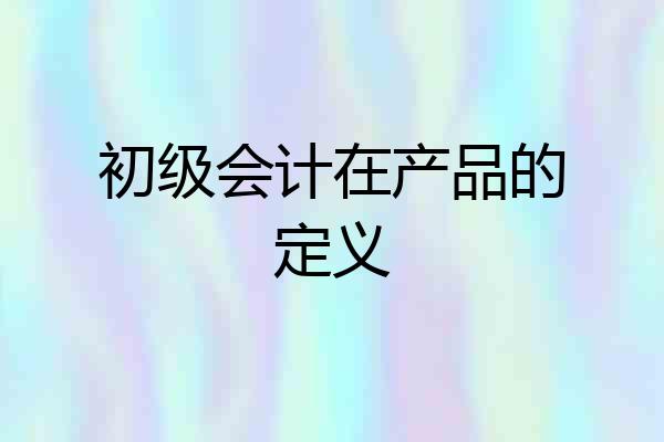 初级会计在产品的定义