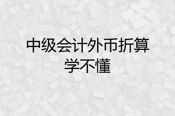 中级会计外币折算学不懂