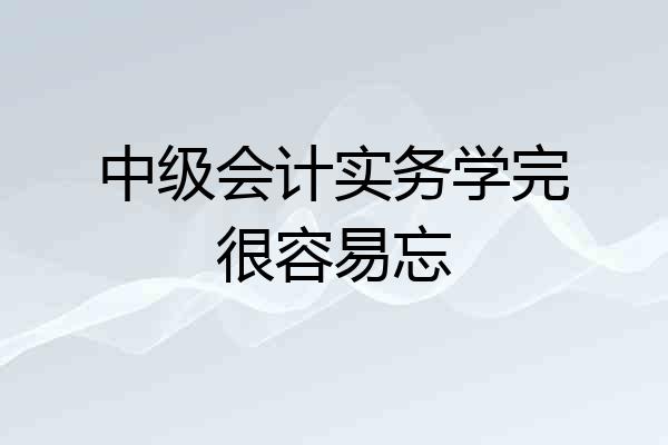 中级会计实务学完很容易忘
