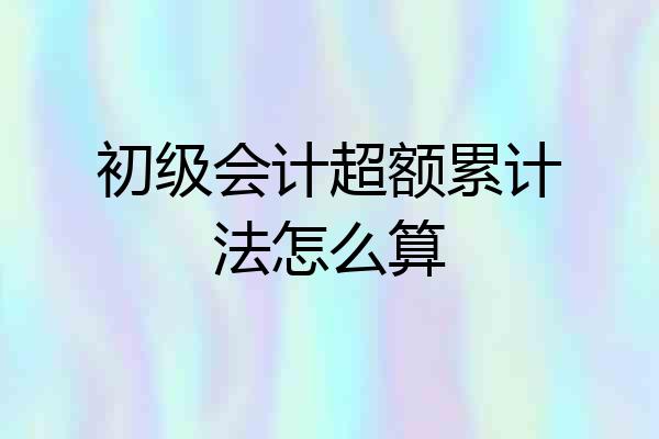 初级会计超额累计法怎么算