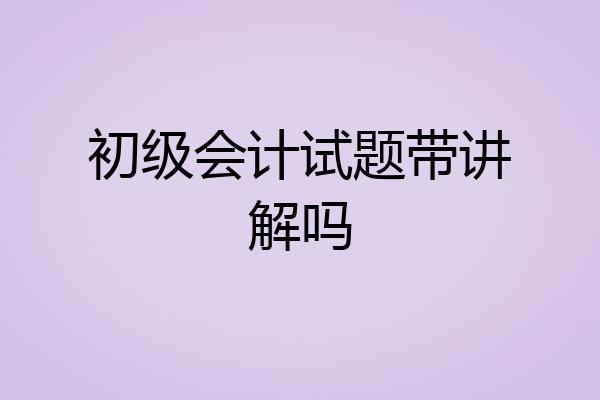 初级会计试题带讲解吗
