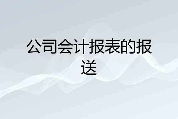 公司会计报表的报送
