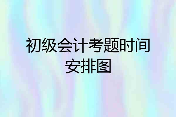 初级会计考题时间安排图