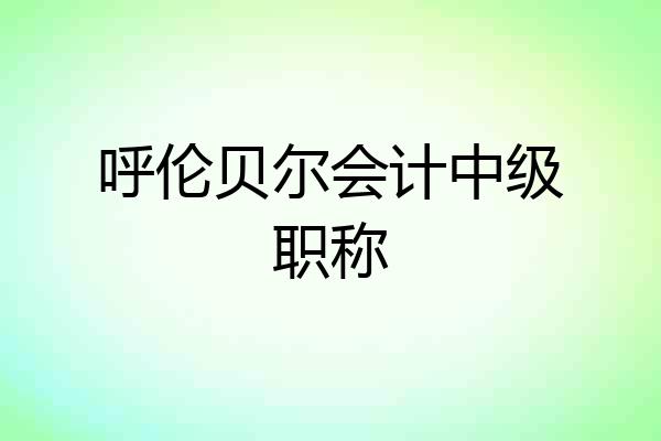 呼伦贝尔会计中级职称