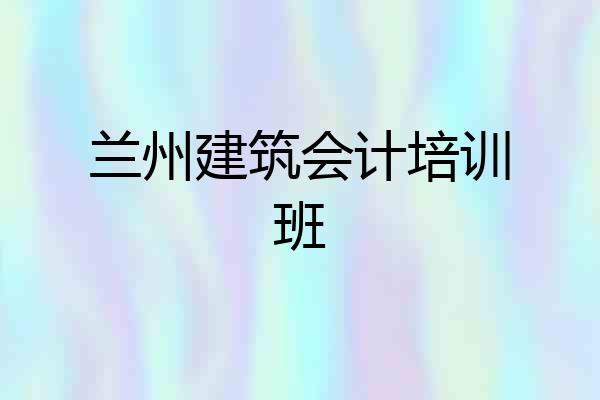 兰州建筑会计培训班