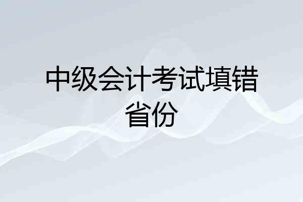 中级会计考试填错省份