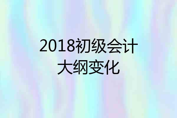 2018初级会计大纲变化