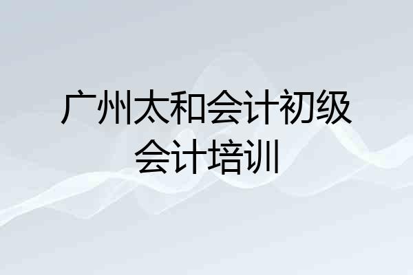 广州太和会计初级会计培训