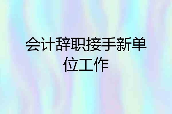 会计辞职接手新单位工作