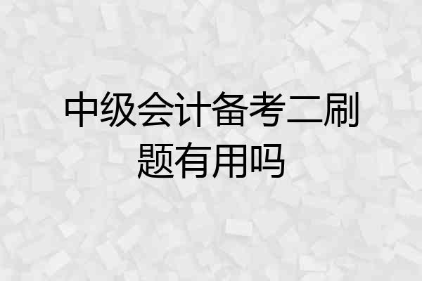 中级会计备考二刷题有用吗