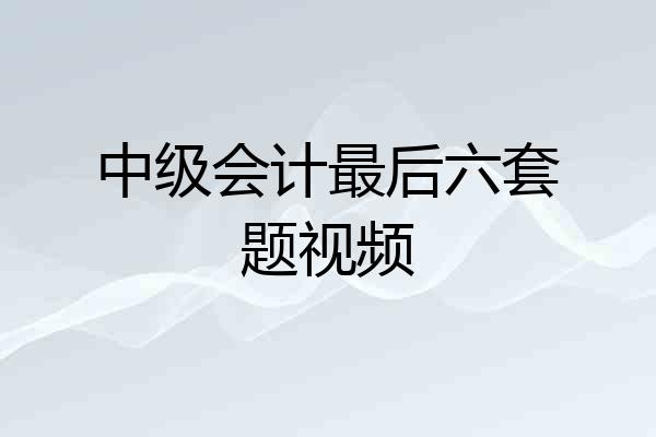 中级会计最后六套题视频