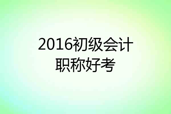 2016初级会计职称好考