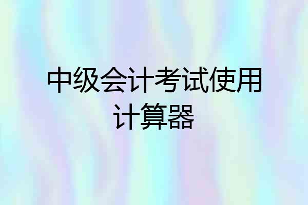 中级会计考试使用计算器