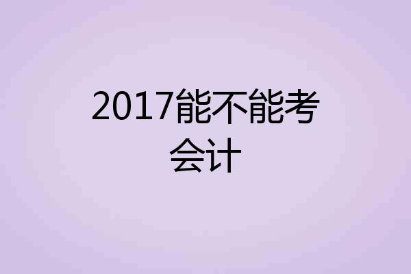 2017能不能考会计