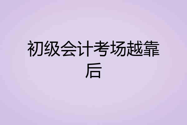 初级会计考场越靠后