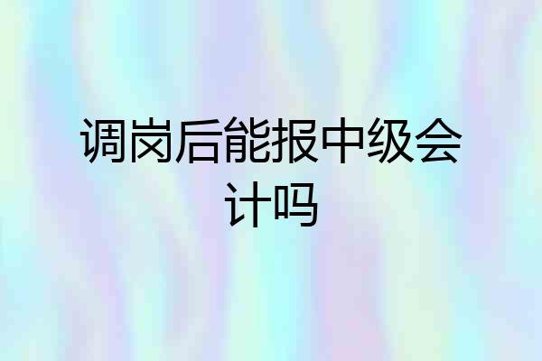 调岗后能报中级会计吗