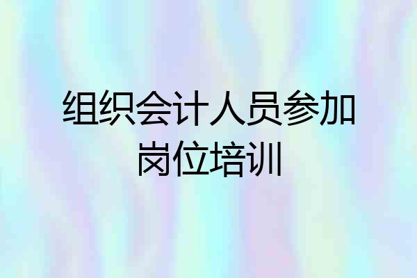 组织会计人员参加岗位培训