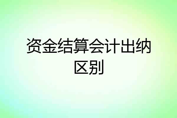 资金结算会计出纳区别