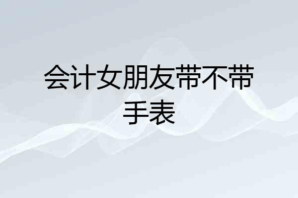 会计女朋友带不带手表